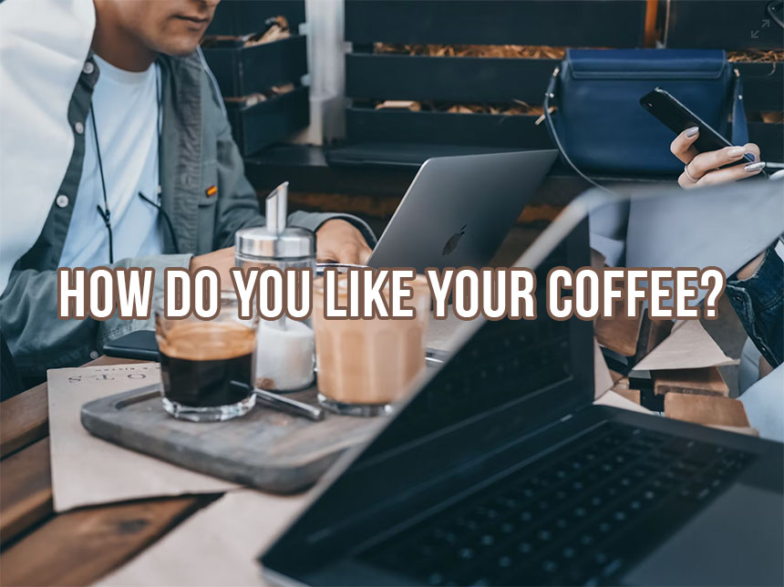 How do you like your coffee